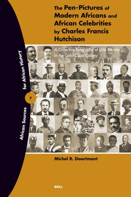 The Pen-Pictures of Modern Africans and African Celebrities by Charles Francis Hutchison: A Collective Biography of Elite Society in the Gold Coast Co by Doortmont