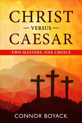 Christ Versus Caesar: Two Masters, One Choice by Boyack, Connor