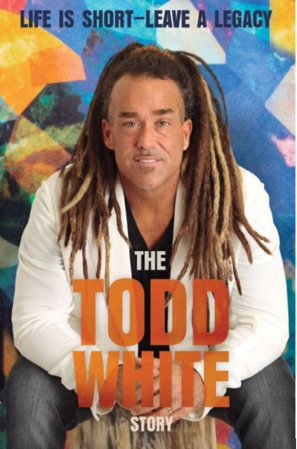 Life Is Short - Leave a Legacy: The Todd White Story by White, Todd