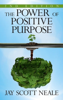 The Power of Positive Purpose: 2nd Edition by Neale, Jay Scott
