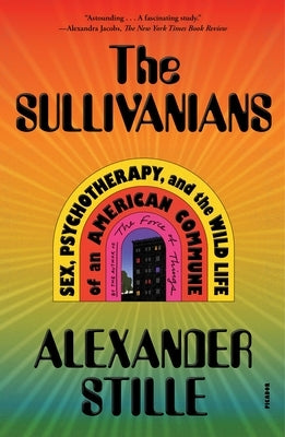 The Sullivanians: Sex, Psychotherapy, and the Wild Life of an American Commune by Stille, Alexander