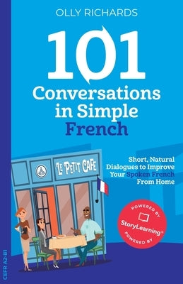 101 Conversations in Simple French: Short, Natural Dialogues to Improve Your Spoken French From Home by Richards, Olly