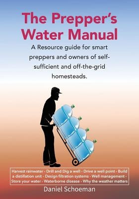 The Prepper's Water Manual: A Resource Guide For Smart Preppers And Owners Of Self-Sufficient And Off-The-Grid Homesteads by Schoeman, Abel D.