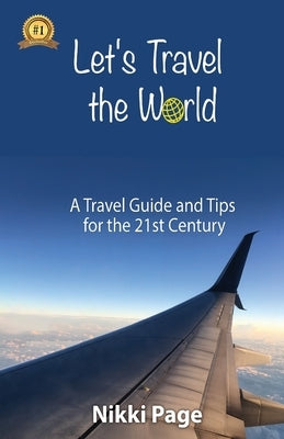 Let's Travel the World: A Travel Guide and Tips for the 21st Century by Page, Nikki