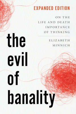 The Evil of Banality: On the Life and Death Importance of Thinking by Minnich, Elizabeth K.