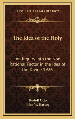 The Idea of the Holy: An Inquiry Into the Non Rational Factor in the Idea of the Divine 1926 by Otto, Rudolf