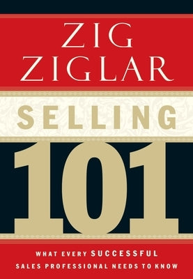 Selling 101: What Every Successful Sales Professional Needs to Know by Ziglar, Zig