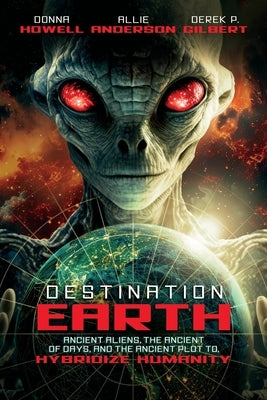 Destination: Earth: Ancient Aliens, the Ancient of Days, and the Ancient Plot to Hybridize Humanity by Gilbert, Derek