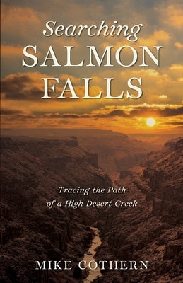 Searching Salmon Falls: Tracing the Path of a High Desert Creek by Cothern, Mike