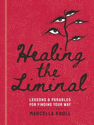 Healing the Liminal: Lessons & Parables for Finding Your Way by Kroll, Marcella