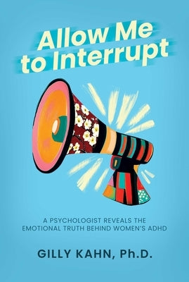 Allow Me to Interrupt: A Psychologist Reveals the Emotional Truth Behind Women's ADHD by Kahn, Gilly