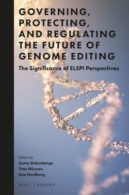 Governing, Protecting, and Regulating the Future of Genome Editing: The Significance of Elspi Perspectives by Slokenberga, Santa