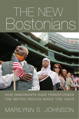 The New Bostonians: How Immigrants Have Transformed the Metro Area Since the 1960s by Johnson, Marilynn S.