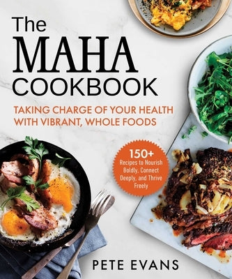 The Maha Cookbook: Taking Charge of Your Health with Vibrant, Whole Foods by Evans, Pete