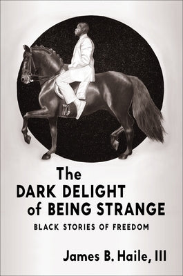 The Dark Delight of Being Strange: Black Stories of Freedom by Haile III, James B.