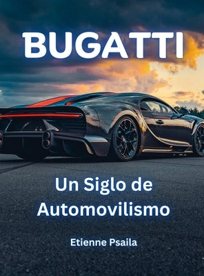 Bugatti: Un Siglo de Automovilismo by Psaila, Etienne