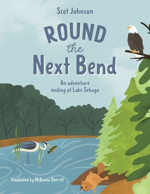 ROUND the Next Bend: An adventure ending at Lake Sebago by Johnson, Scot