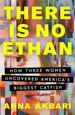 There Is No Ethan: How Three Women Caught America's Biggest Catfish by Akbari, Anna