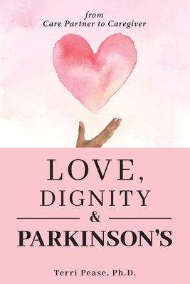 Love, Dignity, and Parkinson's: from Care Partner to Caregiver by Pease, Terri