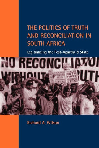 The Politics of Truth and Reconciliation in South Africa: Legitimizing the Post-Apartheid State by Wilson, Richard A.