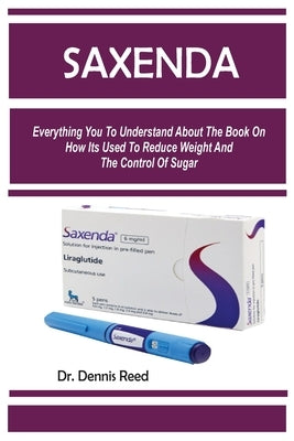 Saxenda: Everything You To Understand About The Book On How Its Used To Reduce Weight And The Control Of Sugar by Reed, Dennis Reed