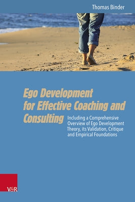 Ego Development for Effective Coaching and Consulting: Including a Comprehensive Overview of Ego Development Theory, Its Validation, Critique and Empi by Binder, Thomas