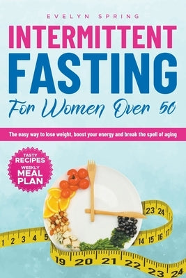 Intermittent Fasting For Women Over 50: The easy way to lose weight, boost your energy and break the spell of aging by Spring, Evelyn