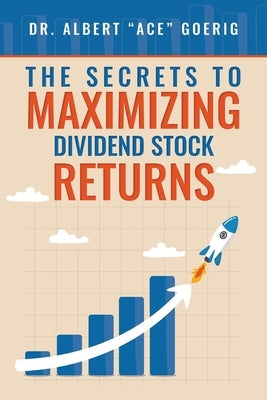 The Secrets to Maximizing Dividend Stock Returns by Goerig, Albert Ace