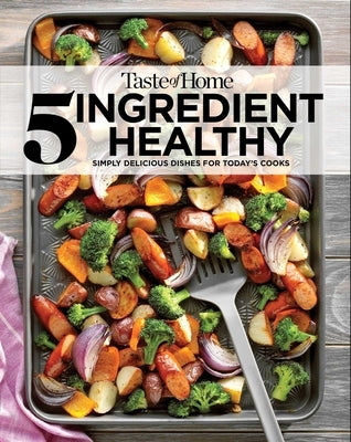 Taste of Home 5 Ingredient Healthy Cookbook: Quick and Delicious Recipes for Every Meal by Taste of Home