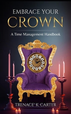 Embrace Your Crown: A Time Management Handbook by Carter, Trenace