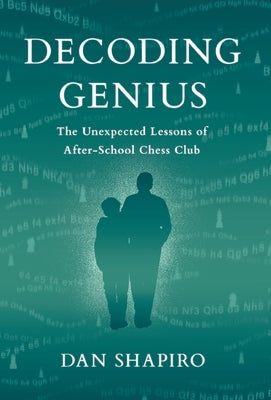 Decoding Genius: The Unexpected Lessons of After-School Chess Club by Shapiro, Dan
