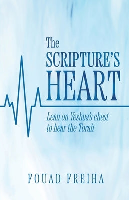 The Scripture's Heart: Lean on Yeshua's Chest to Hear the Torah by Freiha, Fouad