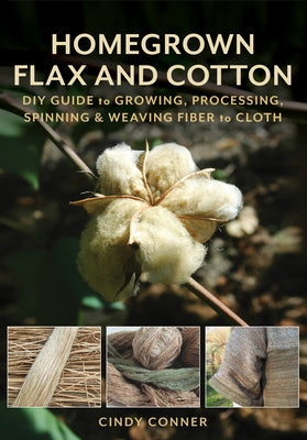 Homegrown Flax and Cotton: DIY Guide to Growing, Processing, Spinning & Weaving Fiber to Cloth by Conner, Cindy