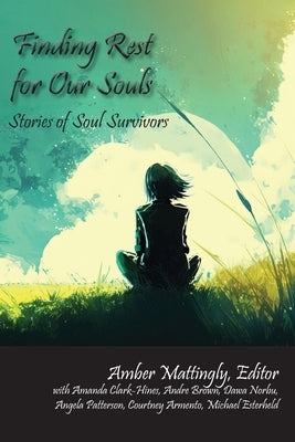 Finding Rest for Our Souls: Stories of Soul Survivors by Mattingly, Amber