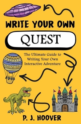 Write Your Own Quest: The Ultimate Guide to Writing Your Own Interactive Adventure by Hoover, P. J.