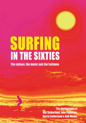 Surfing in the Sixties: The Culture, the Music and the Fashions by Sutherland, Mal