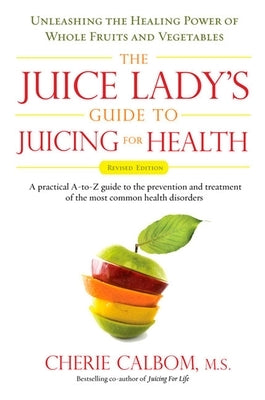 The Juice Lady's Guide To Juicing for Health: Unleashing the Healing Power of Whole Fruits and Vegetables Revised Edition by Calbom, Cherie