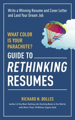 What Color Is Your Parachute? Guide to Rethinking Resumes: Write a Winning Resume and Cover Letter and Land Your Dream Interview by Bolles, Richard N.