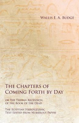 The Chapters of Coming Forth by Day or The Theban Recension of the Book of the Dead - The Egyptian Hieroglyphic Text Edited from Numerous Papyrus by Budge, Wallis E. a.