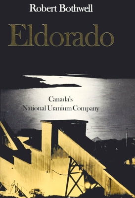 Eldorado: Canada's National Uranium Company by Bothwell, Robert