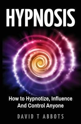 Hypnosis: How to Hypnotize, Influence And Control Anyone by Abbots, David T.