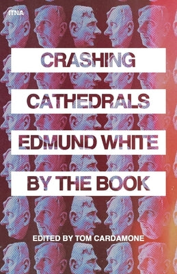 Crashing Cathedrals: Edmund White by the Book by Cardamone, Tom
