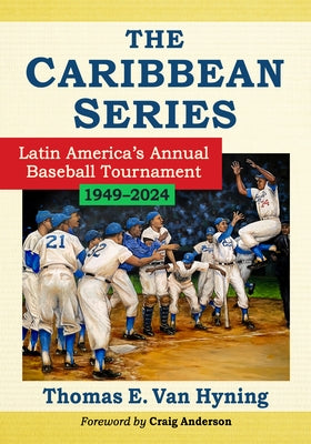 The Caribbean Series: Latin America's Annual Baseball Tournament, 1949-2024 by Van Hyning, Thomas E.