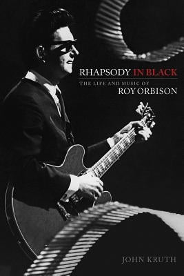 Rhapsody in Black: The Life and Music of Roy Orbison by Kruth, John