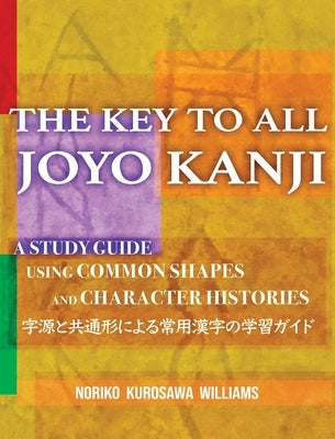 The Key to All Joyo Kanji: A Study Guide Using Common Shapes and Character Histories &#20849;&#36890;&#24418;&#12392;&#23383;&#28304;&#12395;&#12 by Williams, Noriko Kurosawa