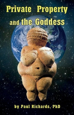 Private Property and the Goddess by Richards, Paul D.