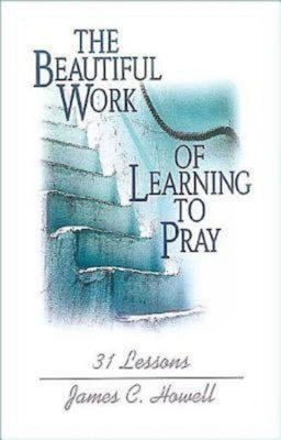 Beautiful Work of Learning to Pray by Howell, James C.