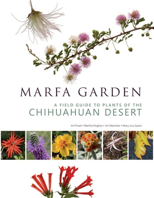 Marfa Garden: A Field Guide to Plants of the Chihuahuan Desert by Martinez, Jim