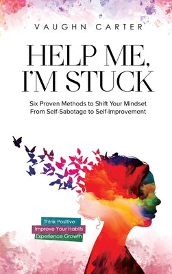 Help Me, I'm Stuck: Six Proven Methods to Shift Your Mindset From Self-Sabotage to Self-Improvement by Carter, Vaughn