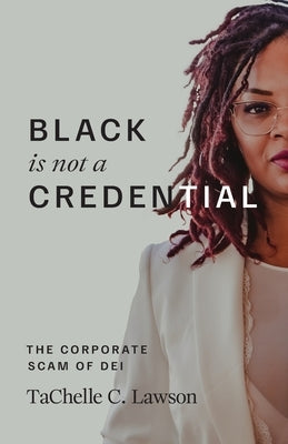 Black is NOT a Credential: The Corporate Scam of DEI by Lawson, Tachelle C.